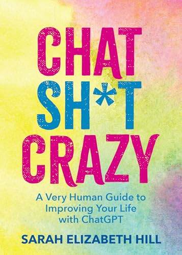 Chat Sh*t Crazy: A Very Human Guide to Improving Your Life with ChatGPT (Kindle Edition)