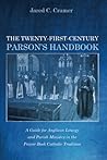 The Twenty-First-Century Parson's Handbook: A Guide for Anglican Liturgy and Parish Ministry in the Prayer Book Catholic Tradition