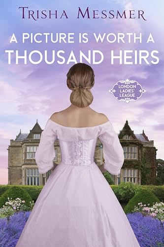 A Picture Is Worth A Thousand Heirs: A Regency Era Romance (London Ladies' League Book 3)
