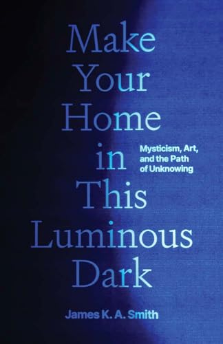 Make Your Home in This Luminous Dark: Mysticism, Art, and the Path of Unknowing (Hardcover)