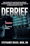 Debrief: True Stories of Advocating for Patients, Building Resilience, and Finding Your Voice as a Nurse-One Shift at a Time
