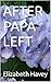 AFTER PAPA LEFT by Elizabeth Havey