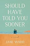 Should Have Told You Sooner by Jane Ward Should Have Told You Sooner by Jane Ward