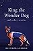 King the Wonder Dog: and Ot...