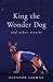 King the Wonder Dog: and Other Stories