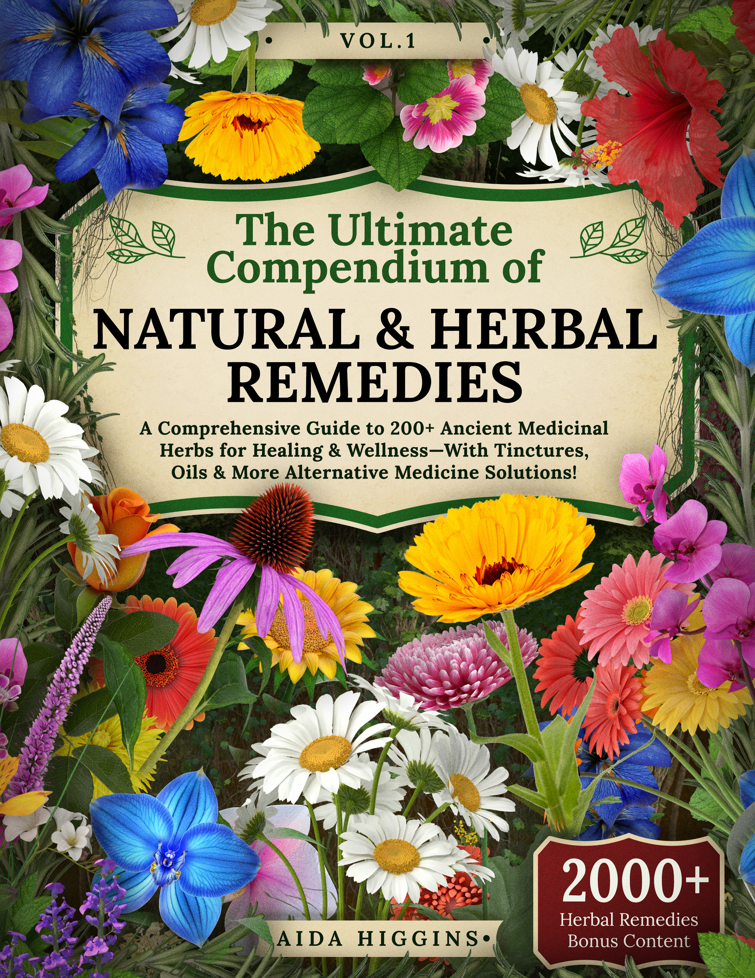 The Ultimate Compendium of Natural & Herbal Remedies: A Comprehensive Guide to 200+ Ancient Medicinal Herbs for Healing & Wellness—With Tinctures, Oils & More Alternative Medicine Solutions! (Vol. 1)