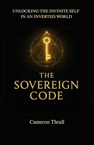 THE SOVEREIGN CODE: UNLOCKING THE INFINITE SELF IN AN INVERTED WORLD (Kindle Edition)