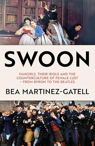 Swoon: Fangirls, Their Idols and the Counterculture of Female Lust – From Byron to the Beatles