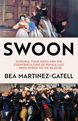 Swoon: Fangirls, Their Idols and the Counterculture of Female Lust – From Byron to the Beatles (Kindle Edition)