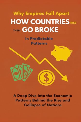 Why Empires Fall Apart How Countries Rise Then Go Broke in Predictable Patterns: A Deep Dive into the Economic Patterns Behind the Rise and Collapse of Nations (Paperback)