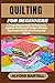 QUILTING FOR BEGINNERS: A C...