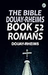 The Bible Douay-Rheims Book 52: Romans The Bible Douay-Rheims Book 52: Romans