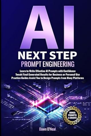 AI Next Step Prompt Engineering: Learn to Write Effective AI Prompts with Confidence Tweak Final Generated Results for Business or Personal Use Practice Guides Assist You to Design Prompts