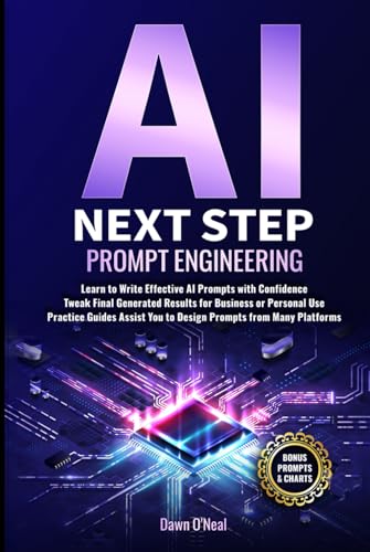 AI Next Step Prompt Engineering: Learn to Write Effective AI Prompts with Confidence Tweak Final Generated Results for Business or Personal Use ... Prompts (AI For Everyone - Beginners to Tech)