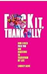 Fuck It Thankfully: How I Used F*uck You and Gratitude to Transform My Life Fuck It Thankfully: How I Used F*uck You and Gratitude to Transform My Life