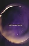 EVEN THE MOON WRITES