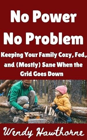 No Power, No Problem: Keeping Your Family Cozy, Fed, and (Mostly) Sane When the Grid Goes Down (Wendy's Corner Book 3)