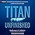 Titan Unfinished: An Untold Story of Exploration, Innovation, and the OceanGate Tragedy