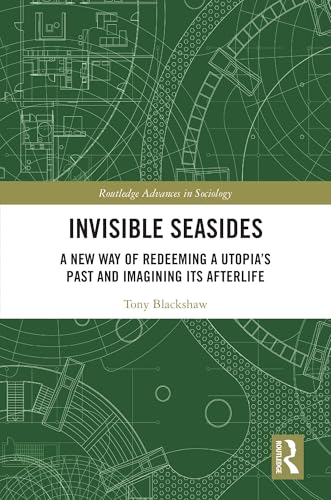 Invisible Seasides: A New Way of Redeeming a Utopia’s Past and Imagining its Afterlife (Routledge Advances in Sociology)