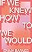 If We Knew How to We Would