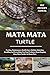 MATA MATA TURTLE: Feeding, Maintenance, Health Care, Habitat, Selecting, Handling And Everything You Need To Know About Keeping Mata Mata Turtles As Home Pets.
