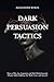 Dark Persuasion Tactics by Alexander Wolfe