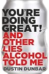 You're Doing Great!: And Other Lies Alcohol Told Me