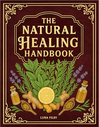 The Natural Healing Handbook: Powerful Herbal Remedies to Relieve Pain, Improve Sleep, Boost Immunity & Restore Balance - Using Medicinal Herbs & Everyday Ingredients (Full Color Edition)