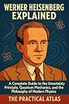 Book cover for Werner Heisenberg Explained: A Complete Guide to the Uncertainty Principle, Quantum Mechanics, and the Philosophy of Modern Physics (Half Hour Help Physics and Theoretical Science Series)