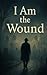 I Am The Wound