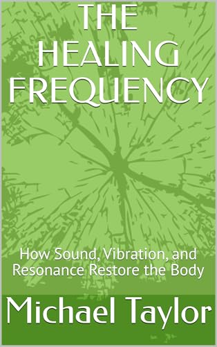 THE HEALING FREQUENCY: How Sound, Vibration, and Resonance Restore the Body (Kindle Edition)