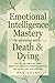 Emotional Intelligence Mastery in Working With Death & Dying by Meg Colby