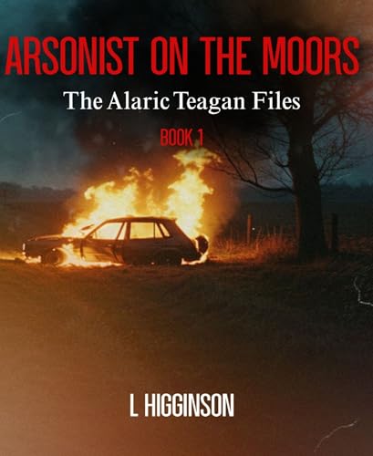 Arsonist on the Moors: The Alaric Teagan Files Book 1 (Kindle Edition)