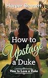 How to Upstage a Duke: A Historical Regency Romance (How to Love a Duke Book 2)