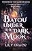 Bayou Under The Dark Moon  by Lily Grace Bayou Under The Dark Moon  by Lily Grace
