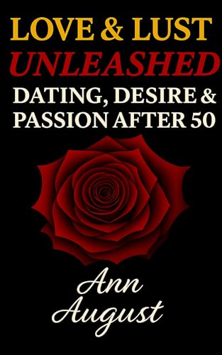 Love & Lust Unleashed: Dating, Desire & Passion After 50 (Kindle Edition)