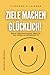 ZIELE MACHEN GLÜCKLICH!: Warum Zielorientierung der Motor für Sinn, Erfolg und Zufriedenheit ist - Erfolg ist kein Zufall (German Edition)