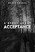 A Story About Acceptance: Finding Strength, Embracing Change, and the Journey to Inner Peace