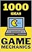 1000 Ideas: Game Mechanics:...