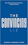 The Convincing Lie - How Following the Masses Takes you Away ... by Shivratan Maheshkant Mishra