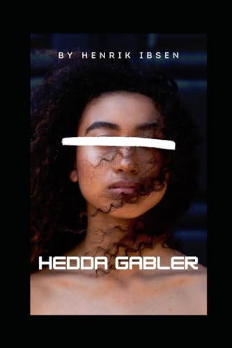 Hedda Gabler : A PLAY IN FOUR ACTS: A Tragic Drama of Power, Repression, and Inner Conflict
