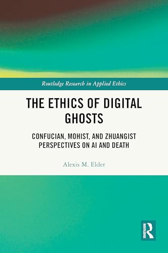 The Ethics of Digital Ghosts: Confucian, Mohist, and Zhuangist Perspectives on AI and Death (Routledge Research in Applied Ethics)