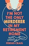 I'm Not the Only Murderer in My Retirement Home by Fergus Craig