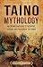 Taíno Mythology: An Enthralling Guide to the Myths, Legends, and Folklore of the Taínos