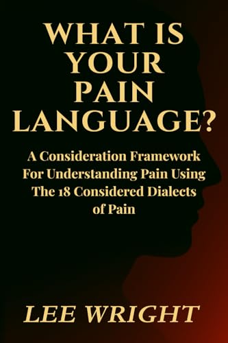 What Is Your Pain Language?: A Consideration Framework For Understanding Pain Using The 18-Considered Dialects of Pain (Paperback)
