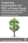 Integrating Sustainability and ESG in Private Equity: A Playbook for Generating Long-Term Value from Sustainable Practices (Routledge Research in Sustainability and Business)