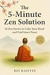 The 5-Minute Zen Solution: 50 Zen Stories to Calm Your Mind and Find Inner Peace — in Just 5 Minutes a Day The 5-Minute Zen Solution: 50 Zen Stories to Calm Your Mind and Find Inner Peace — in Just 5 Minutes a Day