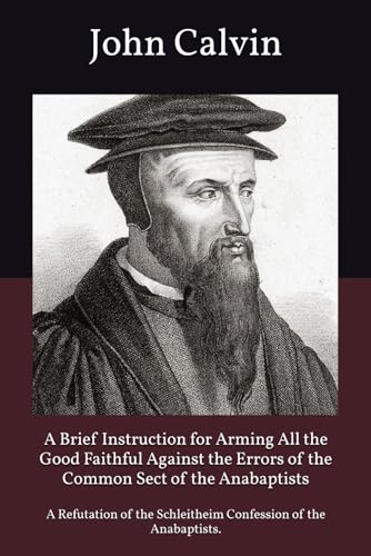 A Brief Instruction for Arming All the Good Faithful Against the Errors of the Common Sect of the Anabaptists: A Refutation of the Schleitheim Confession of the Anabaptists. (Paperback)