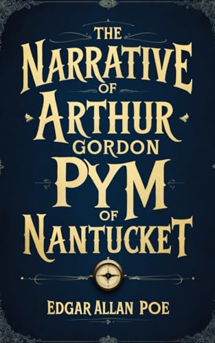 The Narrative of Arthur Gordon Pym of Nantucket: A Dark and Thrilling Descent into the Abyss from the Mind Behind Edgar Allan Poe Tales