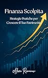 Finanza Scolpita: Strategie pratiche per crescere il tuo patrimonio (Italian Edition) Finanza Scolpita: Strategie pratiche per crescere il tuo patrimonio (Italian Edition)